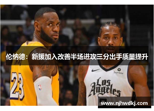 伦纳德：新援加入改善半场进攻三分出手质量提升